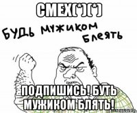 смех(*)(*) подпишись! буть мужиком блять!