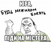 юра, піди на містера