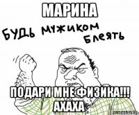 марина подари мне физика!!! ахаха