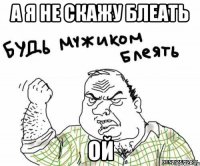 а я не скажу блеать ой