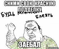 Сними свою красную подделку Заебал