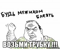  ВОЗЬМИ ТРУБКУ !!!