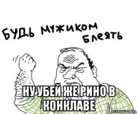  Ну убей же Рино в конклаве