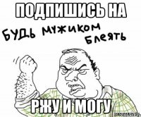 Подпишись на Ржу и Могу