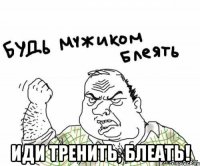  Иди тренить, блеать!