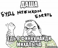ДАША ЕДЬ В ФИНКУ НАЙДИ МИХАЛЫЧА