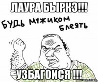 Лаура Быркэ!!! Узбагоися !!!
