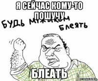 я сейчас кому-то пошучу блеать