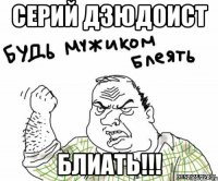 Серий дзюдоист блиать!!!