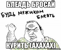 Блеадь бросай курить (ахахах)
