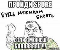 пройди spore если сможеш бляяяяяяь !!!