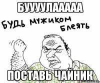 БУУУУЛААААА Поставь Чайник