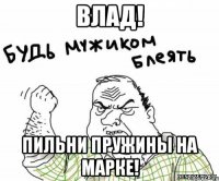 Влад! Пильни пружины на марке!