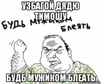Узбагой дядю тимошу Будб мужиком блеать