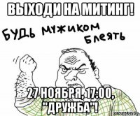 Выходи на митинг! 27 ноября, 17:00, "Дружба"!
