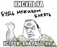 КИСУЛЬКА УСТРОЙСЯ НА РАБОТКУ :*