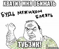 ХВАТИТ МНЯ ОБИЖАТЬ ТУБЗИК!