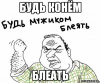 БУДЬ КОНЁМ БЛЕАТЬ