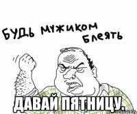  Давай пятницу.