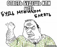 ответь будешь или нет) 
