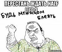 Перестань ждать Half life 3 