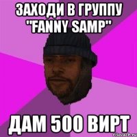 заходи в группу "fanny samp" дам 500 вирт