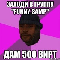 заходи в группу "funny samp" дам 500 вирт