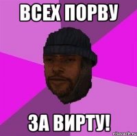 всех порву за вирту!