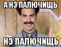 а нэ палючищь нэ палючищь