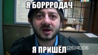 я боррродач я пришёл