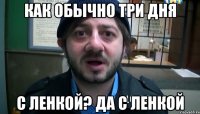 КАК ОБЫЧНО ТРИ ДНЯ С ЛЕНКОЙ? ДА С ЛЕНКОЙ