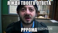 Я жду твоего ответа РРРома