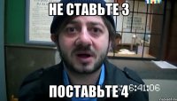 НЕ СТАВЬТЕ 3 ПОСТАВЬТЕ 4