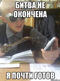 битва не окончена я почти готов