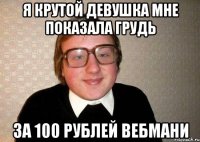 я крутой девушка мне показала грудь за 100 рублей вебмани