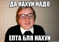 да нахуй надо епта бля нахуй