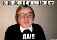 вы проходили уже "irr"? да!!!