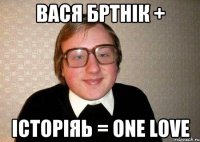 вася бртнік + історіяь = one love