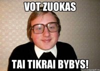 vot zuokas tai tikrai bybys!