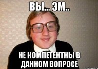 вы... эм.. не компетентны в данном вопросе