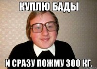 куплю бады и сразу пожму 300 кг.