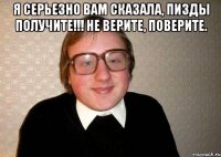 я серьезно вам сказала, пизды получите!!! не верите, поверите. 