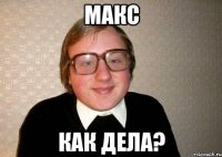 макс как дела?