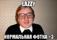 lazzy нормальная фотка =з