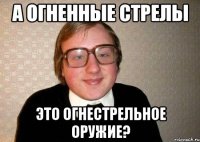 А огненные стрелы Это огнестрельное оружие?