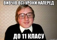 Вивчів всі уроки наперед до 11 класу