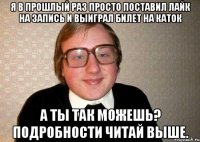 Я в прошлый раз просто поставил лайк на запись и выиграл билет на каток А ты так можешь? Подробности читай выше.