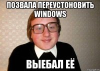 позвала переустоновить windows выебал её