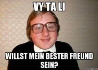 VY TA LI willst mein bester freund sein?