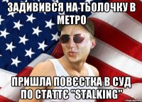 задивився на тьолочку в метро пришла повєстка в суд по статтє "stalking"
